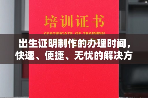 高青出生证明制作的办理时间，快速、便捷、无忧的解决方案